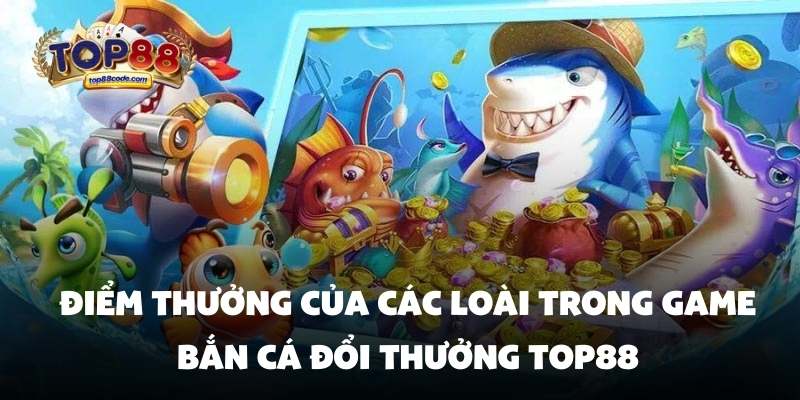 Điểm thưởng của các loài trong game bắn cá đổi thưởng Top88 Điểm thưởng của các loài trong game bắn cá đổi thưởng Top88