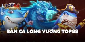 Bắn Cá Long Vương Top88