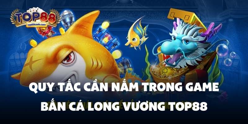 Quy tắc cần nắm trong game bắn cá Long Vương Top88 Quy tắc cần nắm trong game bắn cá Long Vương Top88