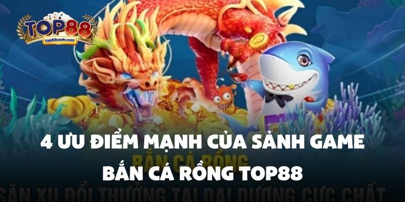 4 ưu điểm mạnh của sảnh game bắn cá rồng Top88 4 ưu điểm mạnh của sảnh game bắn cá rồng Top88