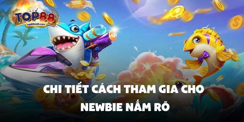 cách tham gia Bắn cá Top88 Chi tiết cách tham gia cho newbie nắm rõ