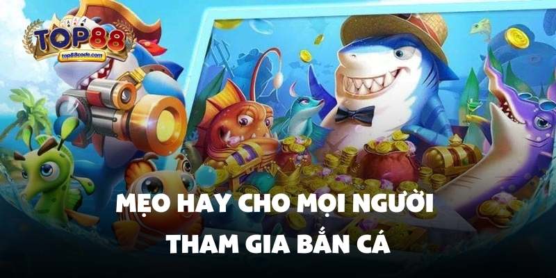 Bắn cá Top88 Mẹo hay cho mọi người tham gia bắn cá