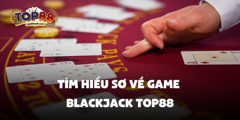 Tìm hiểu sơ về game blackjack top88 Tìm hiểu sơ về game blackjack top88