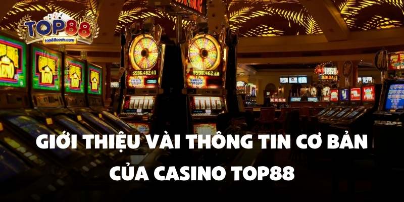 Thông tin cơ bản của Casino Top88 Giới thiệu vài thông tin cơ bản của Casino top88