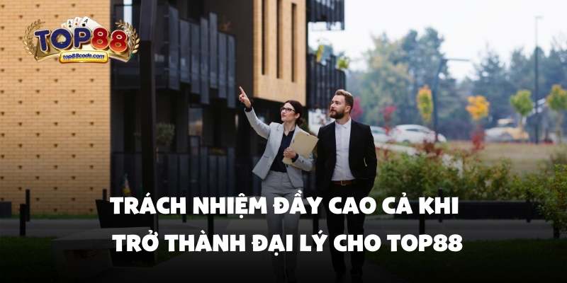 Trách nhiệm đầy cao cả khi trở thành đại lý cho top88 Trách nhiệm đầy cao cả khi trở thành đại lý cho top88