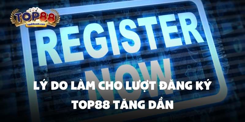 Lý do làm cho lượt đăng ký top88 tăng dần Lý do làm cho lượt đăng ký top88 tăng dần