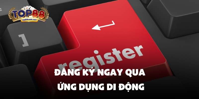 Đăng ký ngay qua ứng dụng di động Đăng ký ngay qua ứng dụng di động