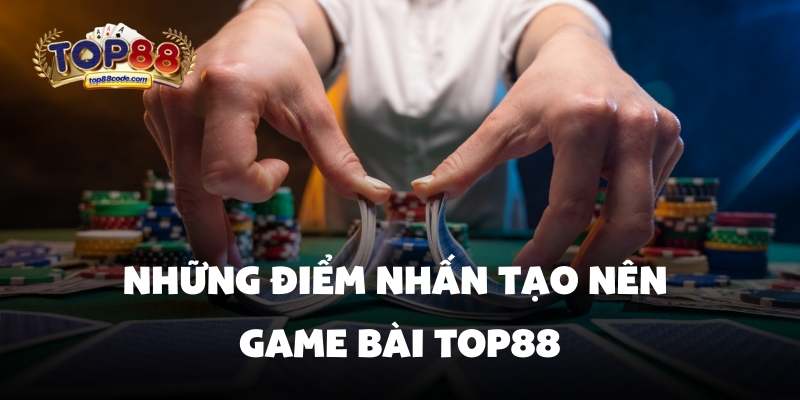 điểm nhấn Game bài top88 Những điểm nhấn tạo nên game bài top88