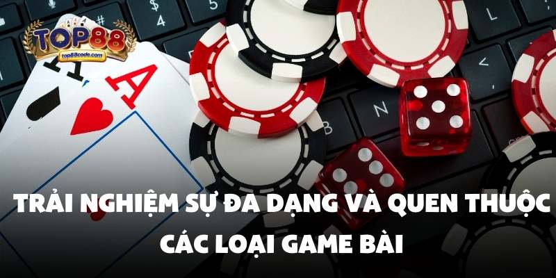 Trải nghiệm sự đa dạng Game bài top88 Trải nghiệm sự đa dạng và quen thuộc các loại game bài