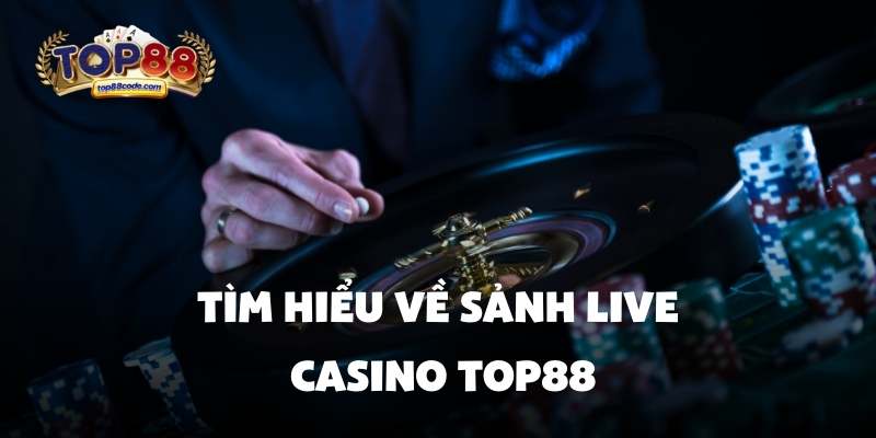 Tìm hiểu về sảnh Live Casino Top88 Tìm hiểu về sảnh Live Casino Top88