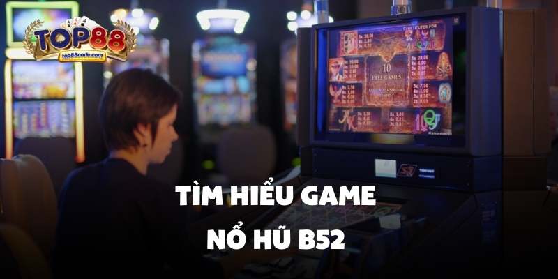 Tìm hiểu game nổ hũ B52 Tìm hiểu game nổ hũ B52