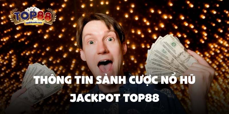 Thông tin sảnh cược nổ hũ jackpot top88 Thông tin sảnh cược nổ hũ jackpot top88