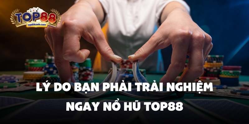 nổ hũ top88 Lý do bạn phải trải nghiệm ngay nổ hũ top88
