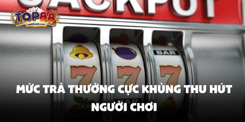 thưởng cực khủng nổ hũ top88 Mức trả thưởng cực khủng nổ hũ top88