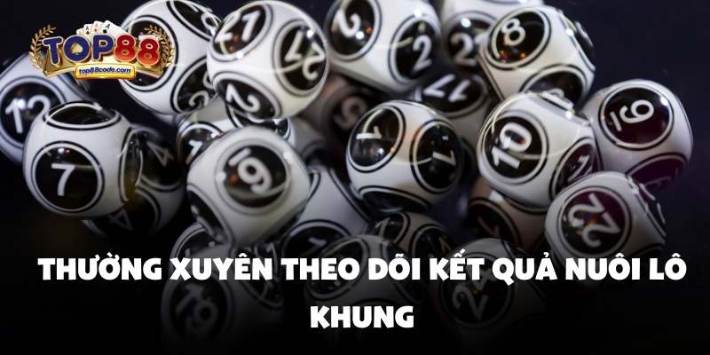 Thường xuyên theo dõi kết quả nuôi lô khung Thường xuyên theo dõi kết quả nuôi lô khung