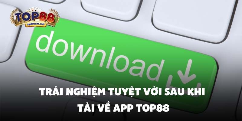 Trải nghiệm tuyệt vời sau khi tải về app top88 Trải nghiệm tuyệt vời sau khi tải về app top88