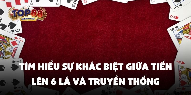 Tìm hiểu sự khác biệt giữa tiến lên 6 lá và truyền thống Tìm hiểu sự khác biệt giữa tiến lên 6 lá và truyền thống