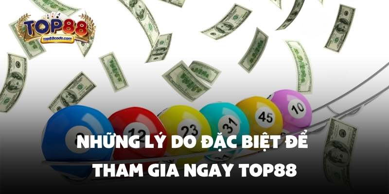 Những lý do tham gia Xổ Số Top88 Những lý do đặc biệt để tham gia ngay top88